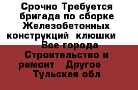 Срочно Требуется бригада по сборке Железобетонных конструкций (клюшки).  - Все города Строительство и ремонт » Другое   . Тульская обл.